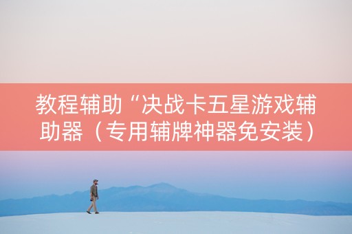 教程辅助“决战卡五星游戏辅助器（专用辅牌神器免安装）