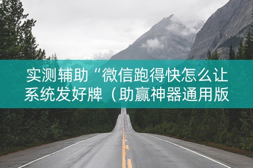 实测辅助“微信跑得快怎么让系统发好牌（助赢神器通用版）