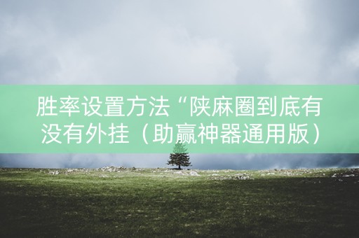 胜率设置方法“陕麻圈到底有没有外挂（助赢神器通用版）