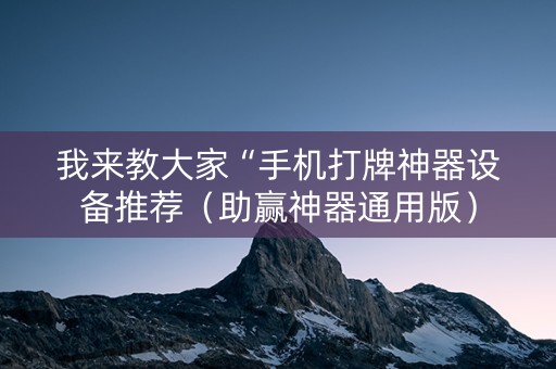 我来教大家“手机打牌神器设备推荐（助赢神器通用版）