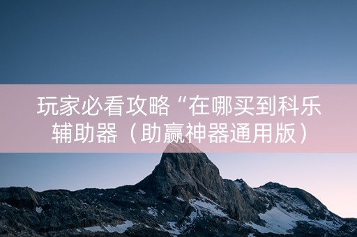 玩家必看攻略“在哪买到科乐辅助器（助赢神器通用版）