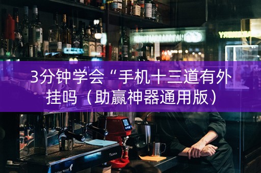 3分钟学会“手机十三道有外挂吗（助赢神器通用版）