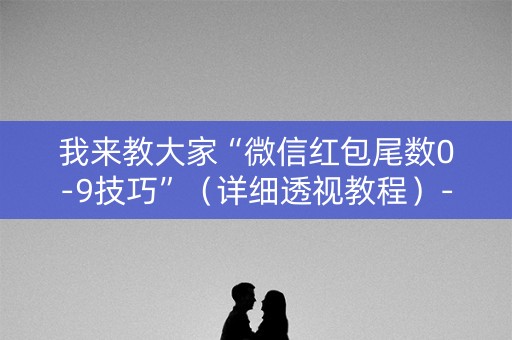 我来教大家“微信红包尾数0-9技巧”（详细透视教程）-哔哩哔哩