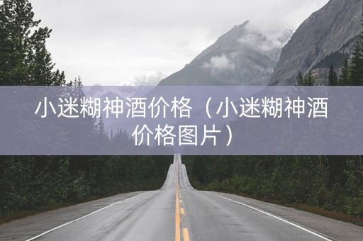 小迷糊神酒价格（小迷糊神酒价格图片）
