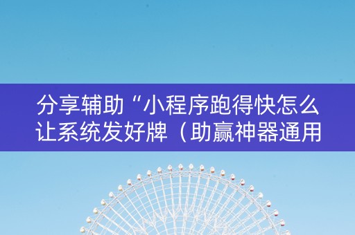 分享辅助“小程序跑得快怎么让系统发好牌（助赢神器通用版）
