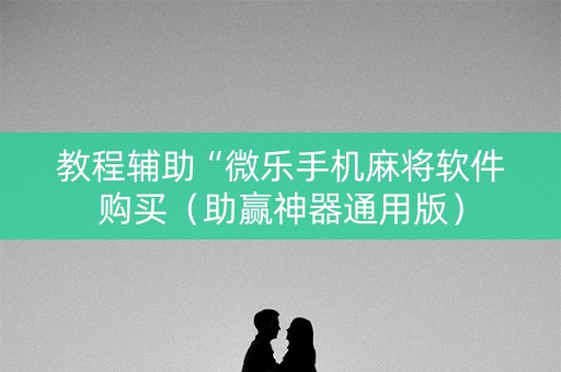 教程辅助“微乐手机麻将软件购买（助赢神器通用版）