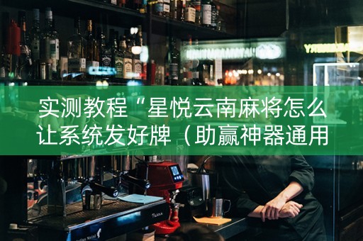 实测教程“星悦云南麻将怎么让系统发好牌（助赢神器通用版）