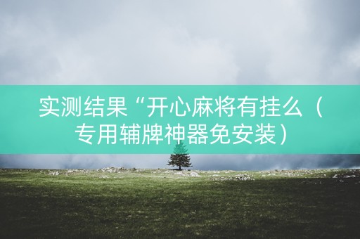 实测结果“开心麻将有挂么（专用辅牌神器免安装）