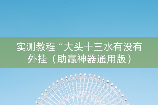 实测教程“大头十三水有没有外挂（助赢神器通用版）