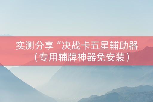 实测分享“决战卡五星辅助器（专用辅牌神器免安装）