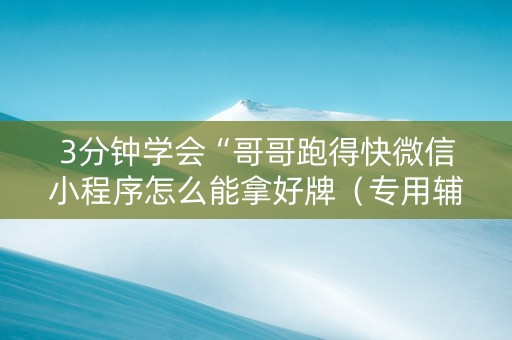 3分钟学会“哥哥跑得快微信小程序怎么能拿好牌（专用辅牌神器免安装）