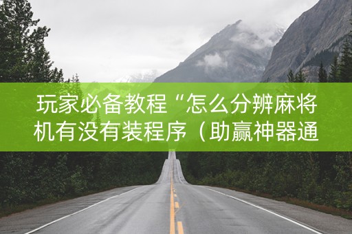 玩家必备教程“怎么分辨麻将机有没有装程序（助赢神器通用版）