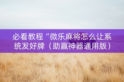 必看教程“微乐麻将怎么让系统发好牌（助赢神器通用版）