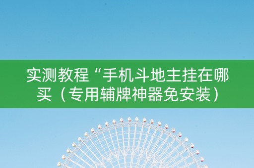 实测教程“手机斗地主挂在哪买（专用辅牌神器免安装）