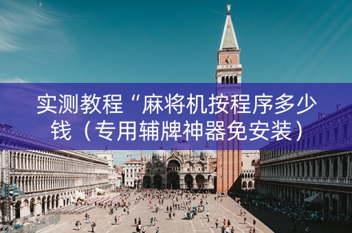 实测教程“麻将机按程序多少钱（专用辅牌神器免安装）