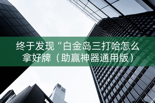 终于发现“白金岛三打哈怎么拿好牌（助赢神器通用版）