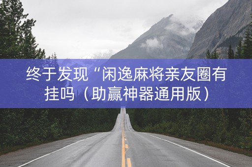 终于发现“闲逸麻将亲友圈有挂吗（助赢神器通用版）
