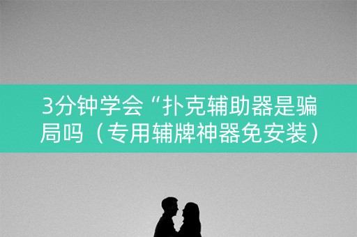3分钟学会“扑克辅助器是骗局吗（专用辅牌神器免安装）