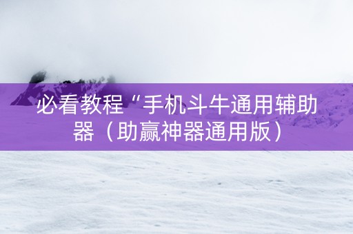 必看教程“手机斗牛通用辅助器（助赢神器通用版）