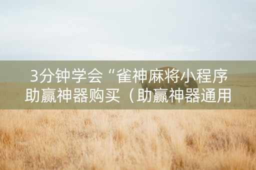 3分钟学会“雀神麻将小程序助赢神器购买（助赢神器通用版）