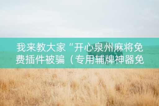 我来教大家“开心泉州麻将免费插件被骗（专用辅牌神器免安装）
