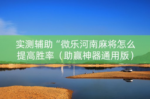 实测辅助“微乐河南麻将怎么提高胜率（助赢神器通用版）