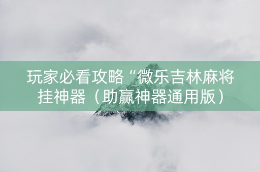 玩家必看攻略“微乐吉林麻将挂神器（助赢神器通用版）