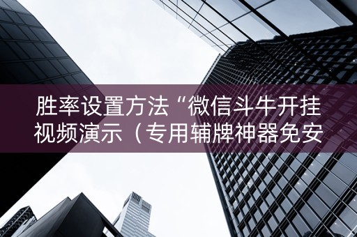 胜率设置方法“微信斗牛开挂视频演示（专用辅牌神器免安装）