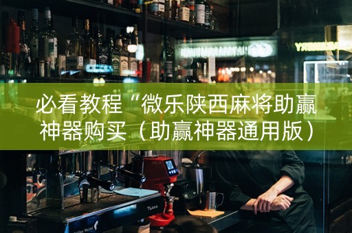 必看教程“微乐陕西麻将助赢神器购买（助赢神器通用版）
