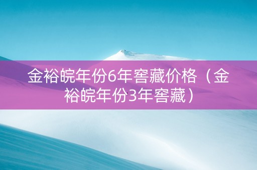 金裕皖年份6年窖藏价格（金裕皖年份3年窖藏）