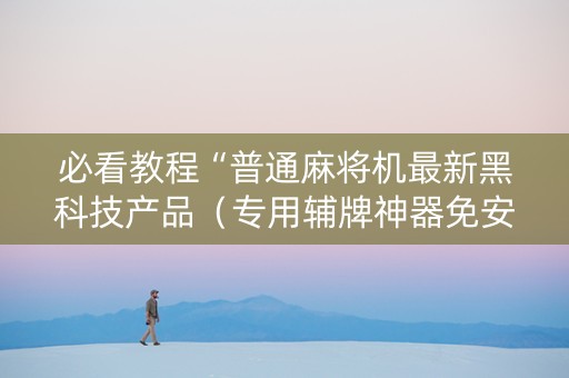 必看教程“普通麻将机最新黑科技产品（专用辅牌神器免安装）