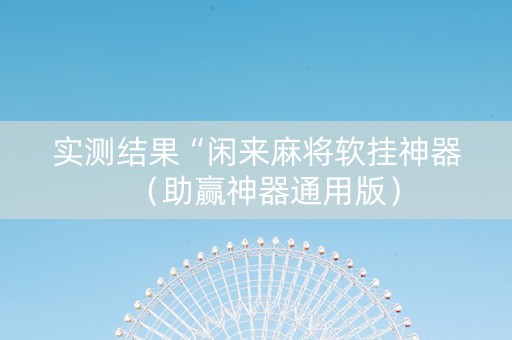 实测结果“闲来麻将软挂神器（助赢神器通用版）