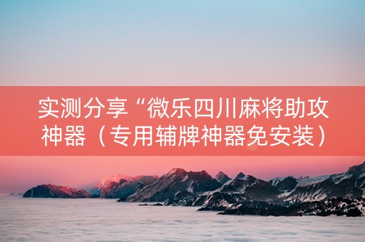 实测分享“微乐四川麻将助攻神器（专用辅牌神器免安装）