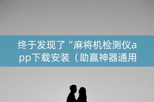 终于发现了“麻将机检测仪app下载安装（助赢神器通用版）