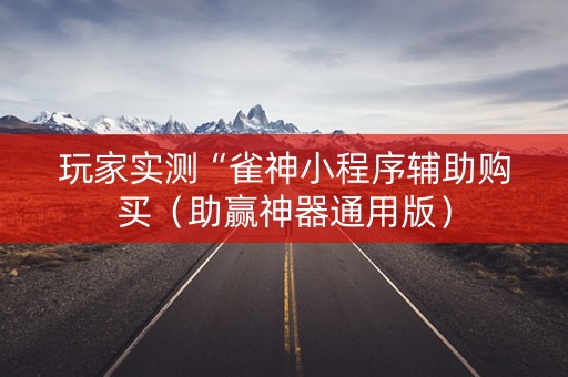 玩家实测“雀神小程序辅助购买（助赢神器通用版）