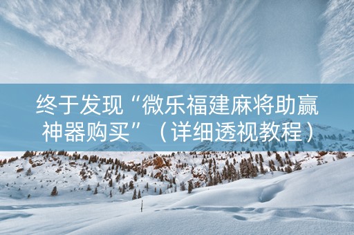 终于发现“微乐福建麻将助赢神器购买”（详细透视教程）-哔哩哔哩