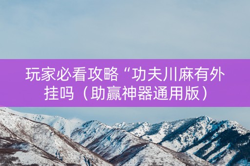 玩家必看攻略“功夫川麻有外挂吗（助赢神器通用版）