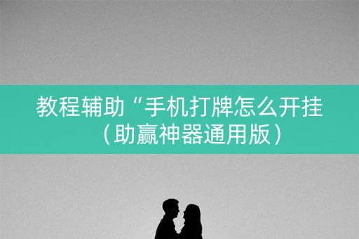 教程辅助“手机打牌怎么开挂（助赢神器通用版）