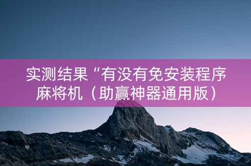 实测结果“有没有免安装程序麻将机（助赢神器通用版）