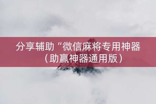 分享辅助“微信麻将专用神器（助赢神器通用版）