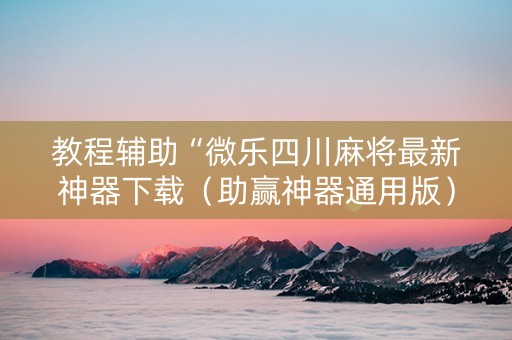教程辅助“微乐四川麻将最新神器下载（助赢神器通用版）