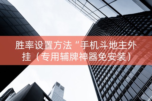 胜率设置方法“手机斗地主外挂（专用辅牌神器免安装）