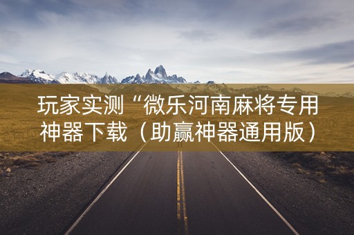 玩家实测“微乐河南麻将专用神器下载（助赢神器通用版）
