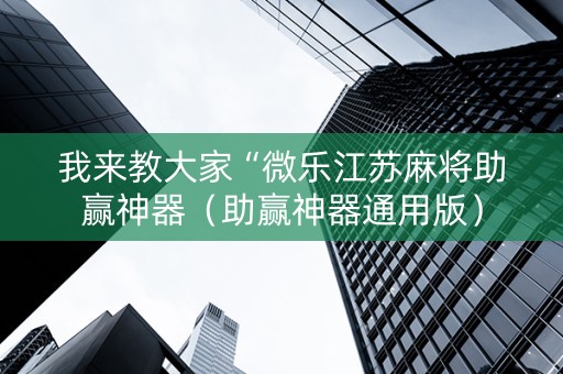 我来教大家“微乐江苏麻将助赢神器（助赢神器通用版）
