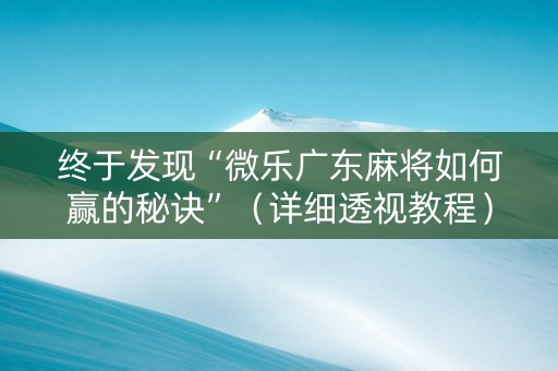 终于发现“微乐广东麻将如何赢的秘诀”（详细透视教程）-哔哩哔哩