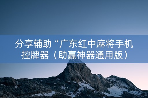 分享辅助“广东红中麻将手机控牌器（助赢神器通用版）