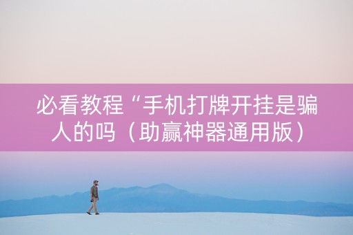 必看教程“手机打牌开挂是骗人的吗（助赢神器通用版）