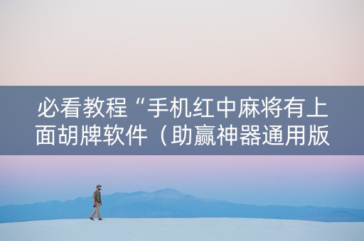必看教程“手机红中麻将有上面胡牌软件（助赢神器通用版）
