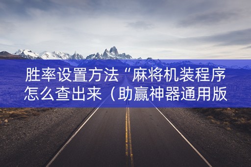 胜率设置方法“麻将机装程序怎么查出来（助赢神器通用版）