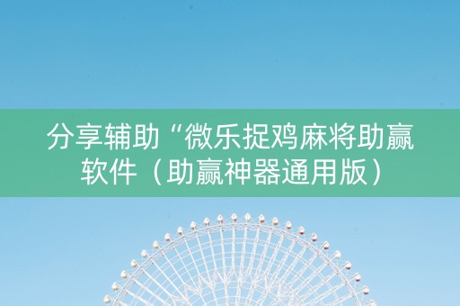 分享辅助“微乐捉鸡麻将助赢软件（助赢神器通用版）